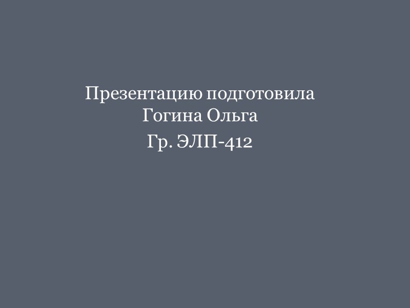 Презентацию подготовила Гогина Ольга Гр. ЭЛП-412